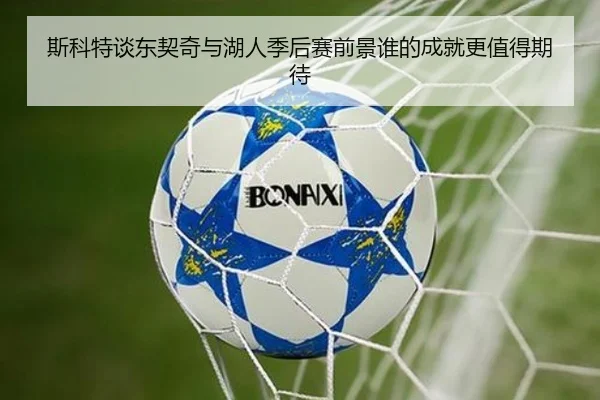 斯科特谈东契奇与湖人季后赛前景谁的成就更值得期待